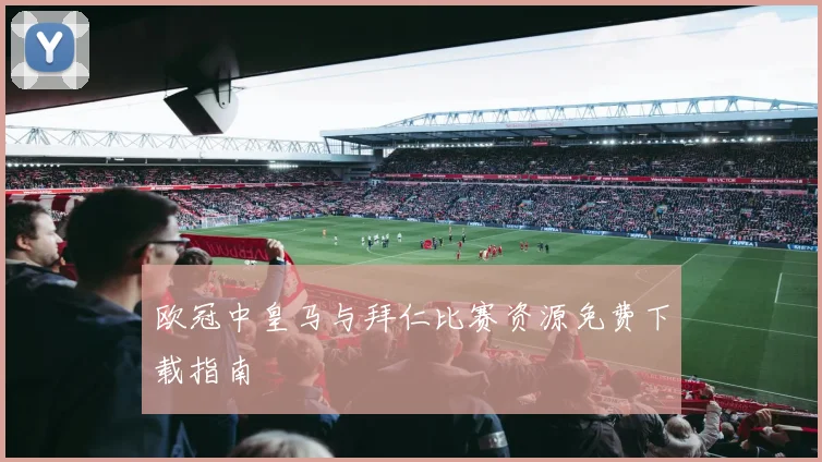 欧冠中皇马与拜仁比赛资源免费下载指南