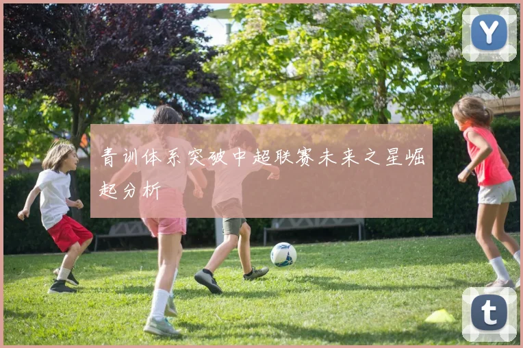 青训体系突破中超联赛未来之星崛起分析