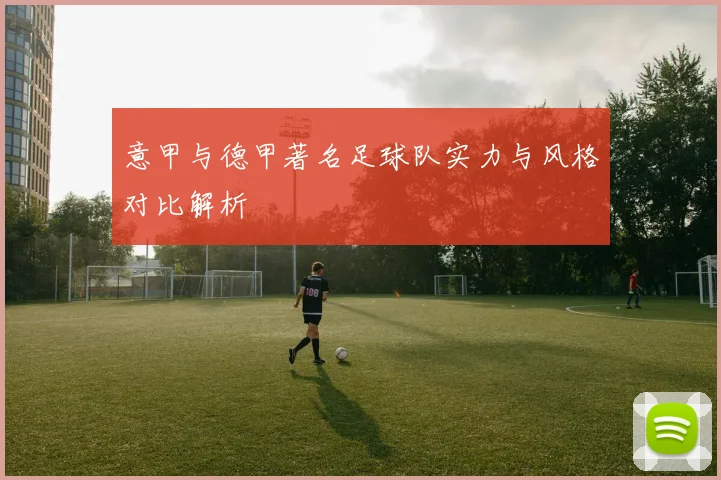 意甲与德甲著名足球队实力与风格对比解析