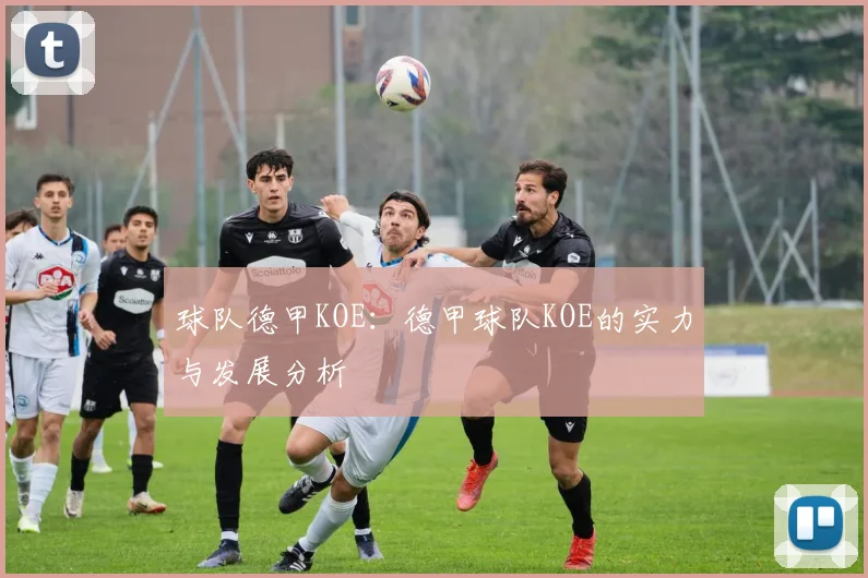球队德甲KOE：德甲球队KOE的实力与发展分析