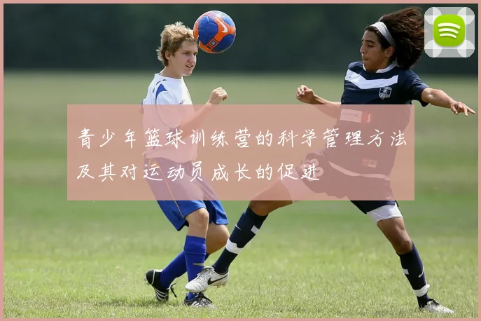 青少年篮球训练营的科学管理方法及其对运动员成长的促进