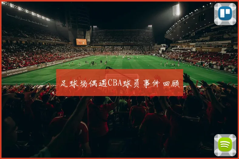 足球场偶遇CBA球员事件回顾