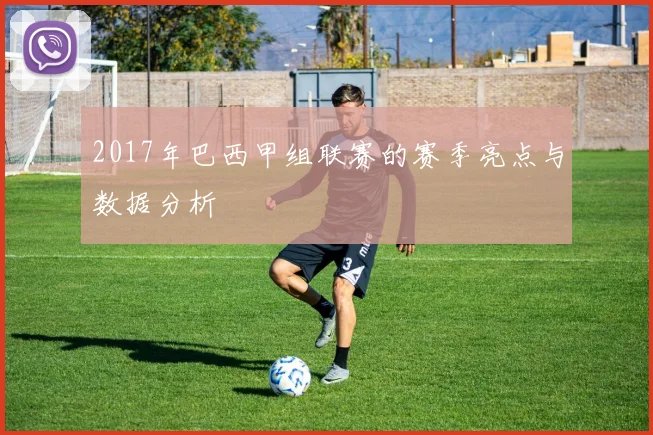 2017年巴西甲组联赛的赛季亮点与数据分析