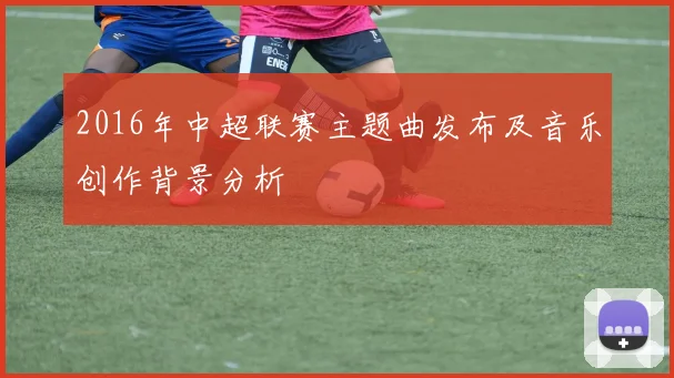 2016年中超联赛主题曲发布及音乐创作背景分析