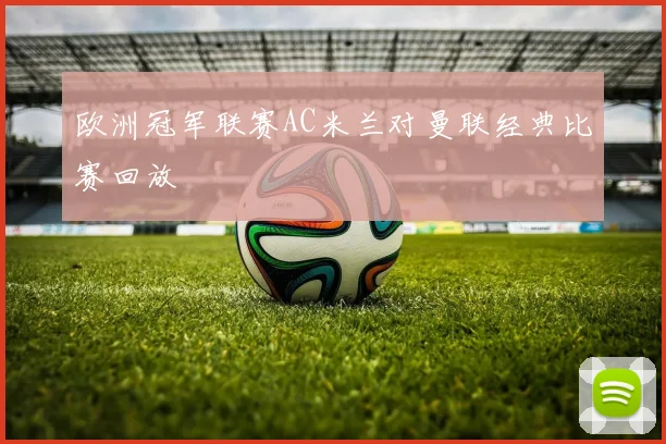 欧洲冠军联赛AC米兰对曼联经典比赛回放