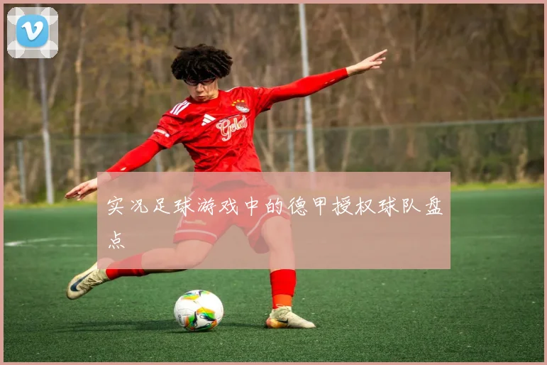 实况足球游戏中的德甲授权球队盘点