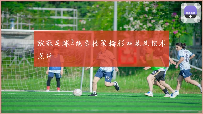 欧冠足球2绝杀格策精彩回放及技术点评